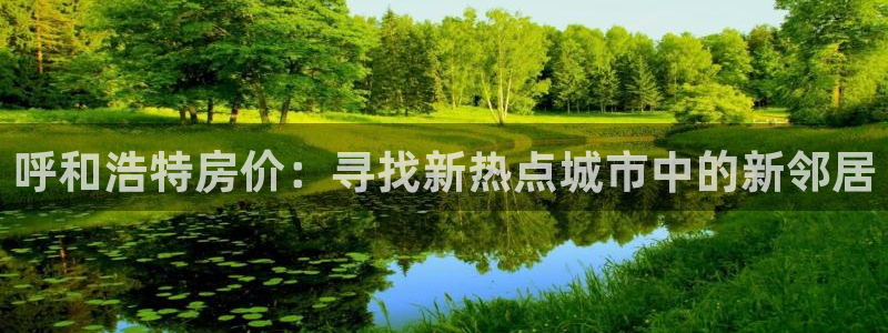 新宝5官网：呼和浩特房价：寻找新热点城市中的新邻居