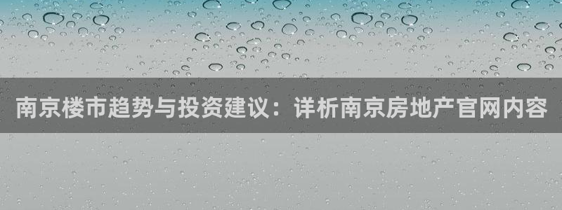 新宝5官方网站：南京楼市趋势与投资建议：详析南京房地产官网内