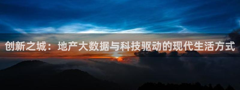 新宝5现在还能玩吗：创新之城：地产大数据与科技驱动的现代生活