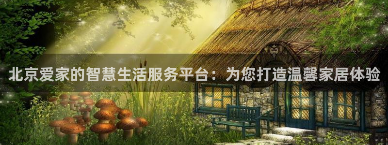 新宝5入口：北京爱家的智慧生活服务平台：为您打造温馨家居体验