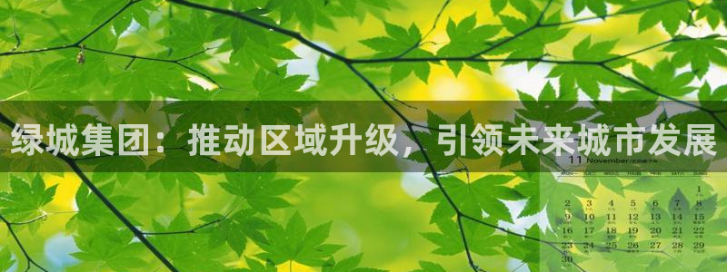 新宝5褚32OO59：绿城集团：推动区域升级，引领未来城市发
