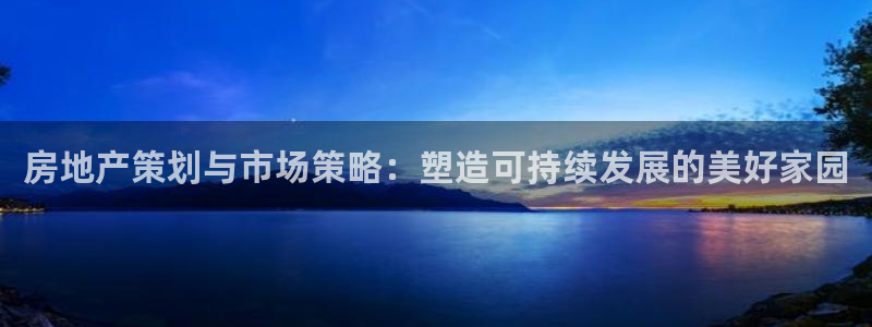 新宝5王问74OOO5：房地产策划与市场策略：塑造可持续发展