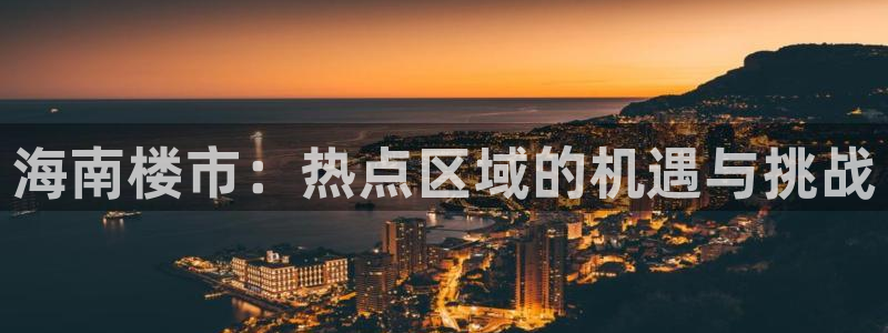 新宝5下载 迅雷下载：海南楼市：热点区域的机遇与挑战