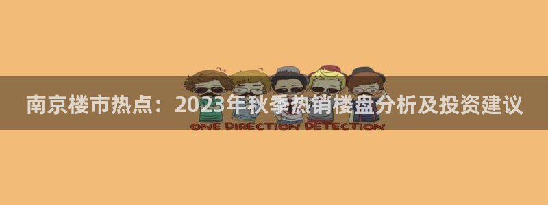 新宝5娱乐方：南京楼市热点：2023年秋季热销楼盘分析及投资