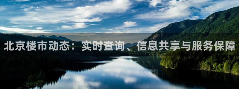 新宝5登录霸：北京楼市动态：实时查询、信息共享与服务保障