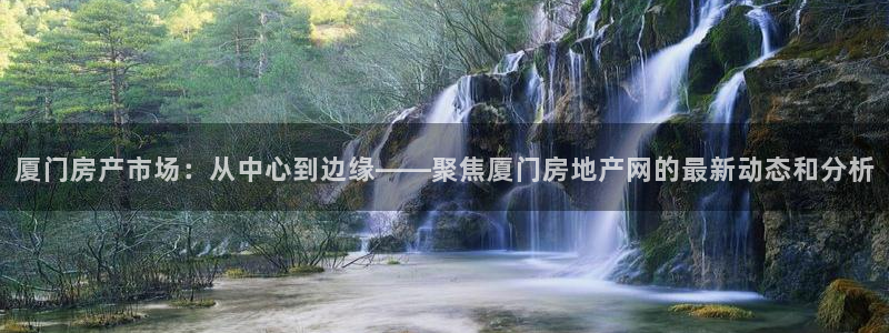 新宝5app手机下载：厦门房产市场：从中心到边缘——聚焦厦门