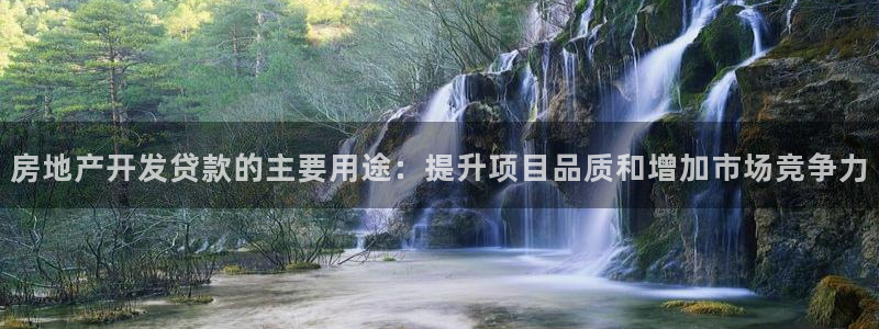 新宝5平台：房地产开发贷款的主要用途：提升项目品质和增加市场