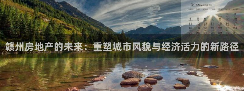 新宝5手机登陆：赣州房地产的未来：重塑城市风貌与经济活力的新