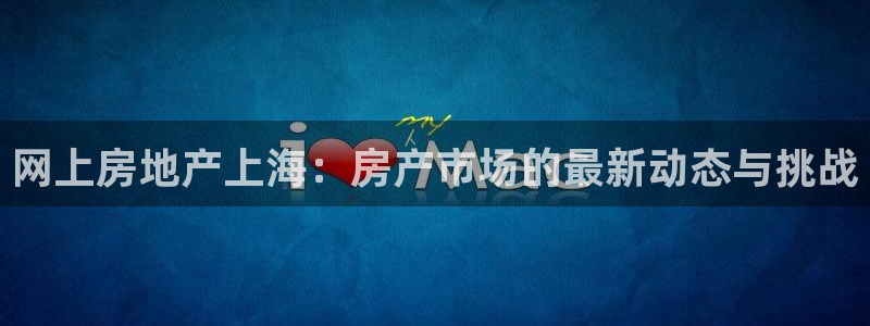 新宝5娱乐都：网上房地产上海：房产市场的最新动态与挑战