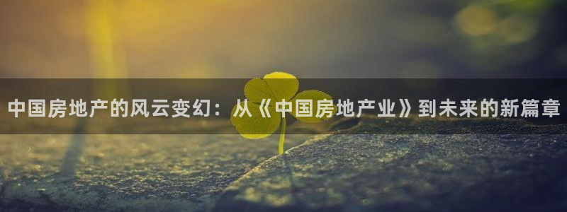 新宝5如何注册登录：中国房地产的风云变幻：从《中国房地产业》
