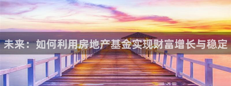 新宝5官网：未来：如何利用房地产基金实现财富增长与稳定