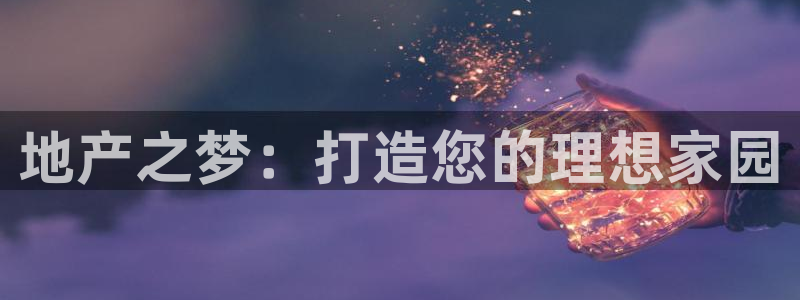 新宝5的网址：地产之梦：打造您的理想家园