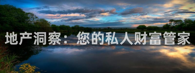 新宝5注册链接：地产洞察：您的私人财富管家
