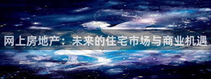 新宝5测速平台登录：网上房地产：未来的住宅市场与商业机遇