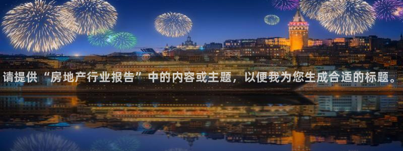 新宝5注册：请提供“房地产行业报告”中的内容或主题，以便我为