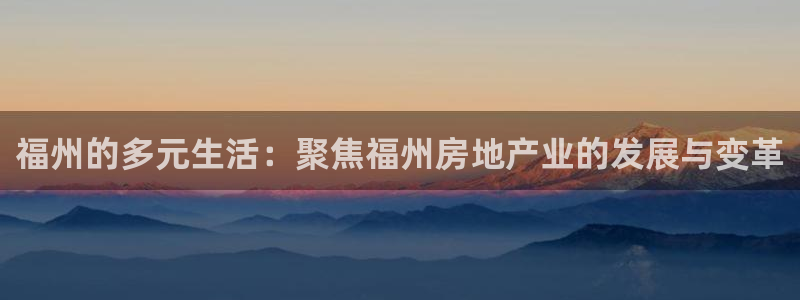 新宝5如何注册：福州的多元生活：聚焦福州房地产业的发展与变革