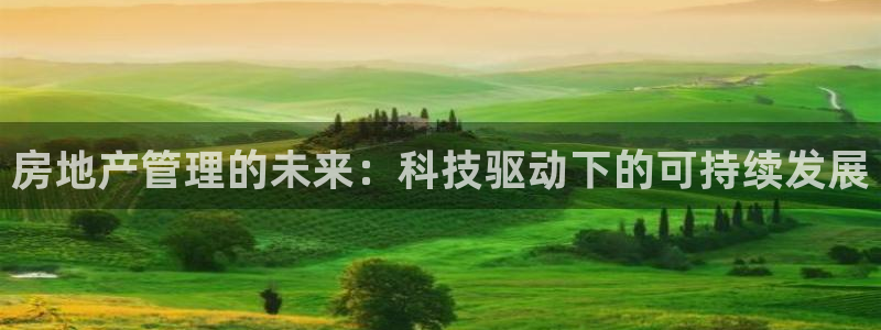 新宝5 注册：房地产管理的未来：科技驱动下的可持续发展