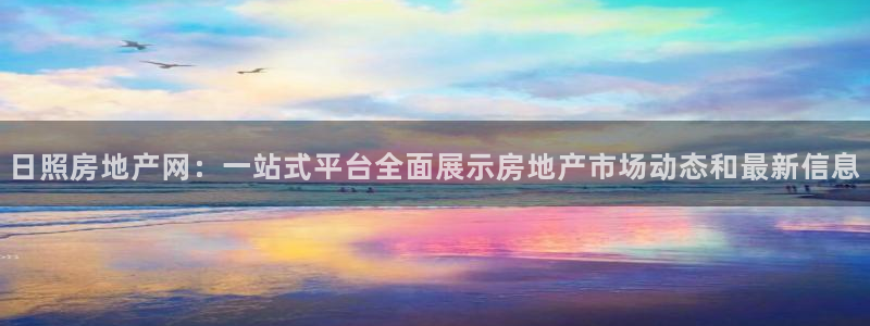 新宝5登录注册：日照房地产网：一站式平台全面展示房地产市场动