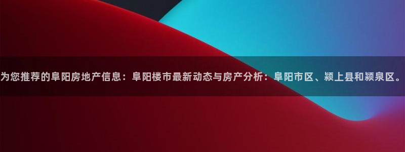 新宝5下载app：为您推荐的阜阳房地产信息：阜阳楼市最新动态