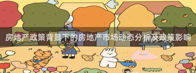 新宝5下载注册：房地产政策背景下的房地产市场动态分析及政策影