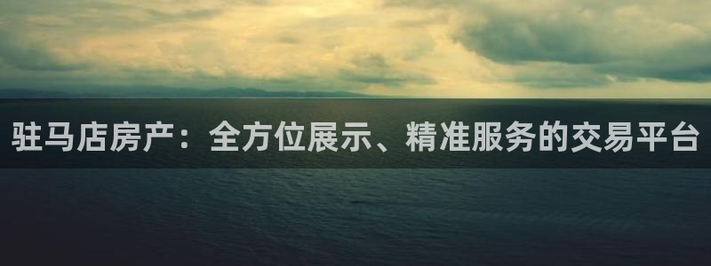 新宝5招商：驻马店房产：全方位展示、精准服务的交易平台