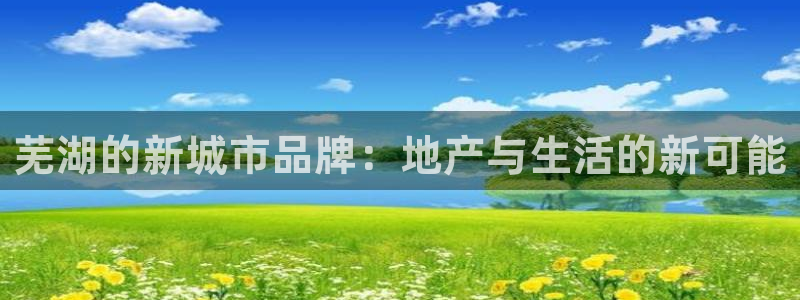 新宝5娱乐同：芜湖的新城市品牌：地产与生活的新可能