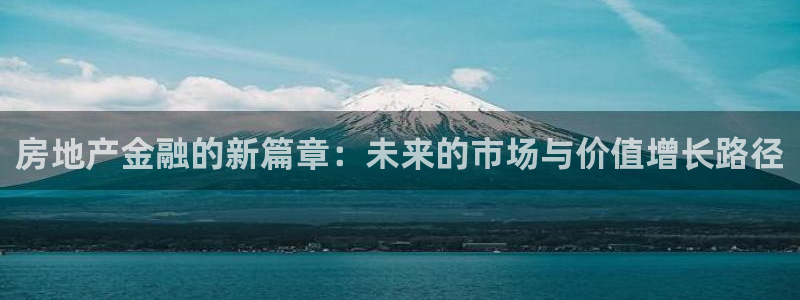 新宝5如何下载：房地产金融的新篇章：未来的市场与价值增长路径