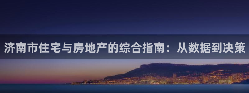 新宝5彩票娱乐平台：济南市住宅与房地产的综合指南：从数据到决