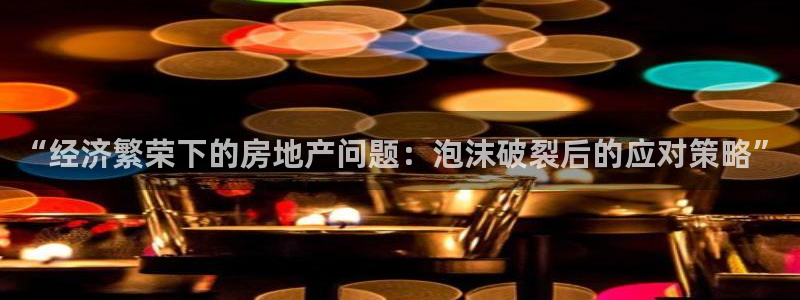 新宝股东王听2 5 5：“经济繁荣下的房地产问题：泡沫破裂后