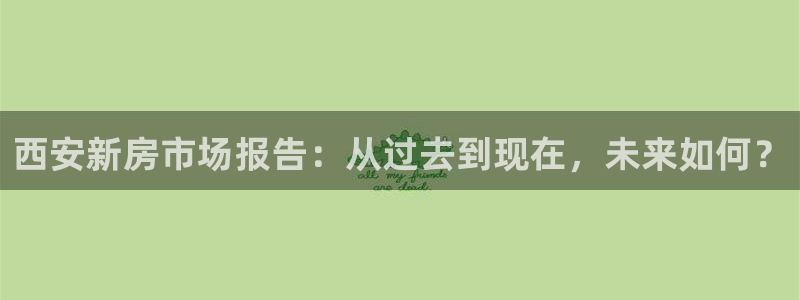 新宝5登录界面：西安新房市场报告：从过去到现在，未来如何？