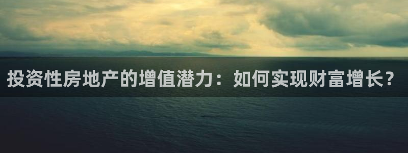 新宝5巅峰：投资性房地产的增值潜力：如何实现财富增长？