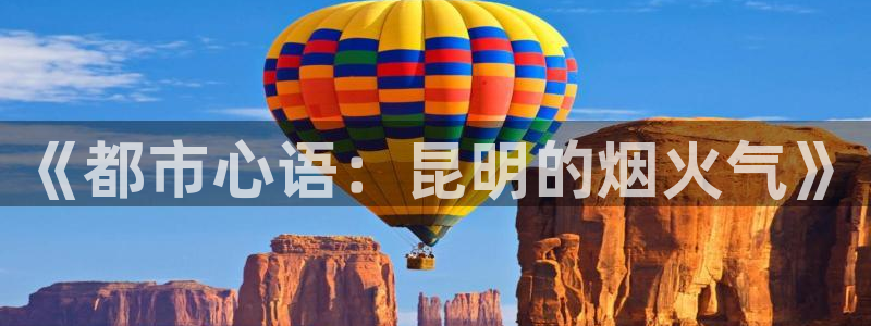 新宝5彩票是正规平台吗：《都市心语：昆明的烟火气》
