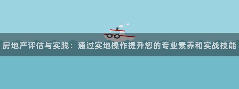 新宝5首页：房地产评估与实践：通过实地操作提升您的专业素养和
