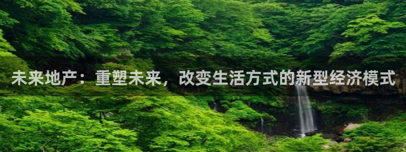 新宝5测速：未来地产：重塑未来，改变生活方式的新型经济模式