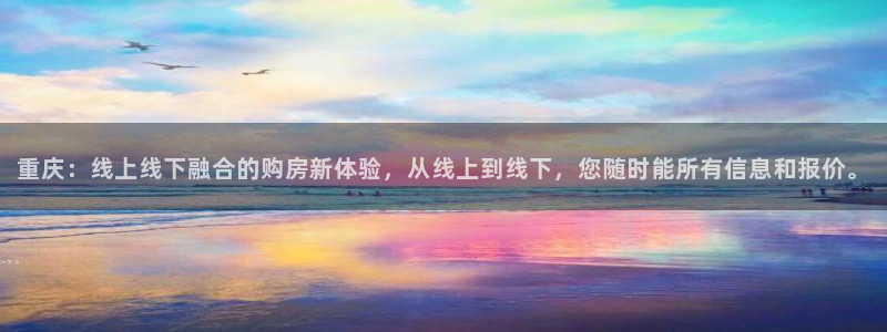 新宝5下载到桌面：重庆：线上线下融合的购房新体验，从线上到线