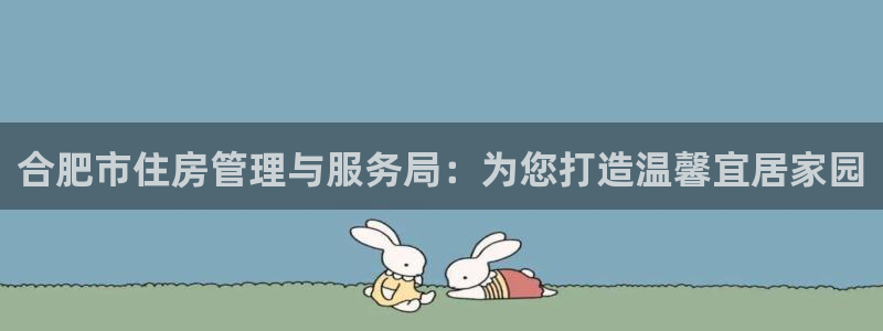 新宝5娱乐主管：合肥市住房管理与服务局：为您打造温馨宜居家园