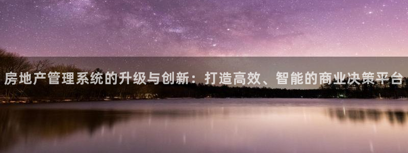 新宝5娱乐代理：房地产管理系统的升级与创新：打造高效、智能的