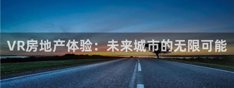 新宝5口67五壹叁八：VR房地产体验：未来城市的无限可能