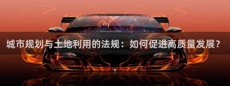 新宝奇迹GG5：城市规划与土地利用的法规：如何促进高质量发展