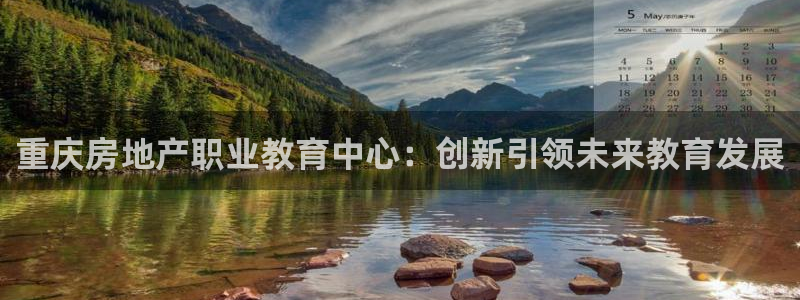 新宝5是什么：重庆房地产职业教育中心：创新引领未来教育发展