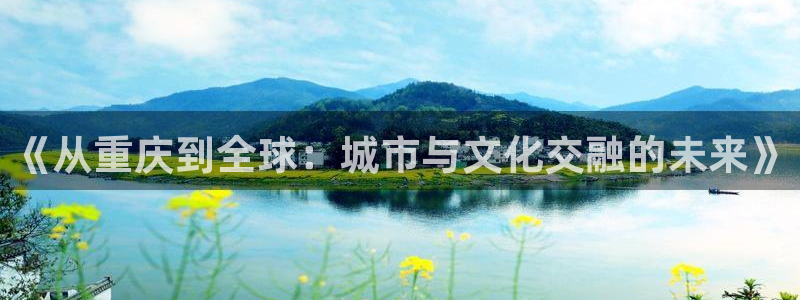 新宝5卫74OOO5：《从重庆到全球：城市与文化交融的未来》