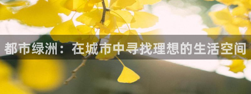 新宝gg5：都市绿洲：在城市中寻找理想的生活空间