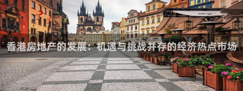 新宝6霸哥5：香港房地产的发展：机遇与挑战并存的经济热点市场