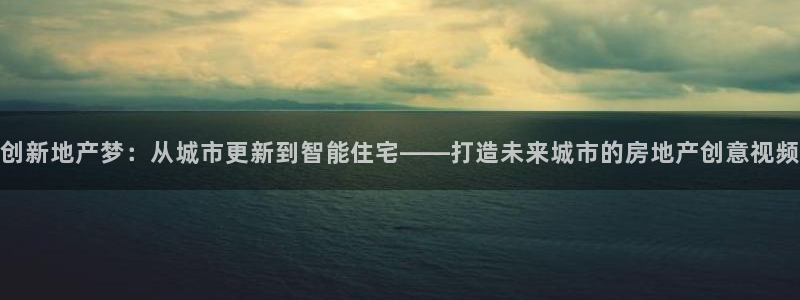 新宝5挂机软件：创新地产梦：从城市更新到智能住宅——打造未来