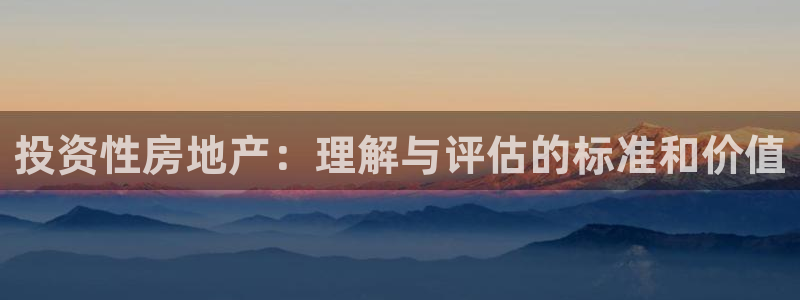 新宝5登录霸：投资性房地产：理解与评估的标准和价值