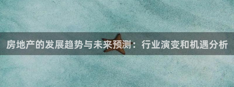 新宝5电脑登录网址：房地产的发展趋势与未来预测：行业演变和机