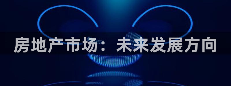 新宝5平台注册：房地产市场：未来发展方向