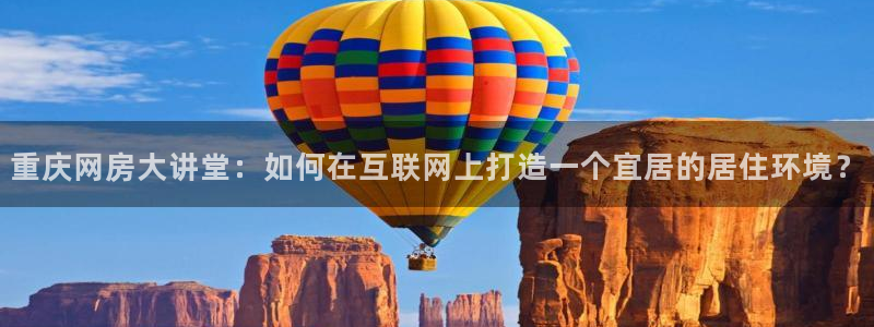 新宝5娱乐登陆：重庆网房大讲堂：如何在互联网上打造一个宜居的