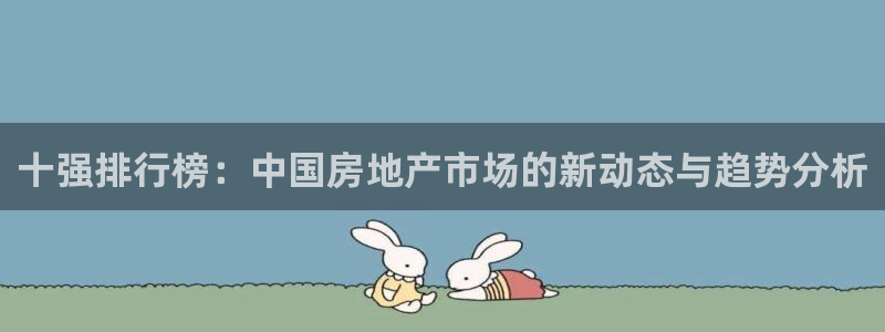 新宝5登陆地址：十强排行榜：中国房地产市场的新动态与趋势分析