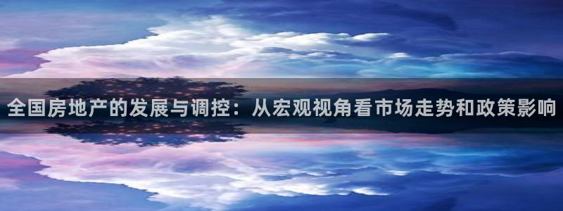 新宝5如何注册：全国房地产的发展与调控：从宏观视角看市场走势